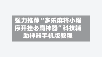 强力推荐“多乐麻将小程序开挂必赢神器”科技辅助神器手机版教程-第3张图片