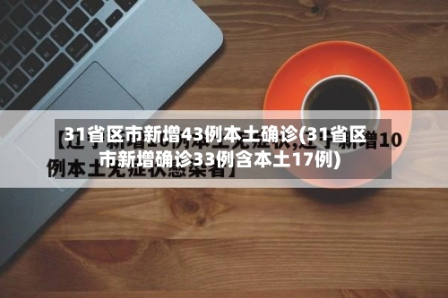 31省区市新增43例本土确诊(31省区市新增确诊33例含本土17例)