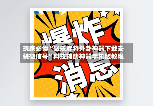 玩家必读“微乐麻将外卦神器下载安装微信号”科技辅助神器手机版教程