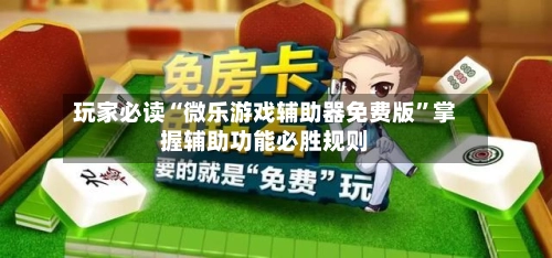 玩家必读“微乐游戏辅助器免费版”掌握辅助功能必胜规则-第2张图片