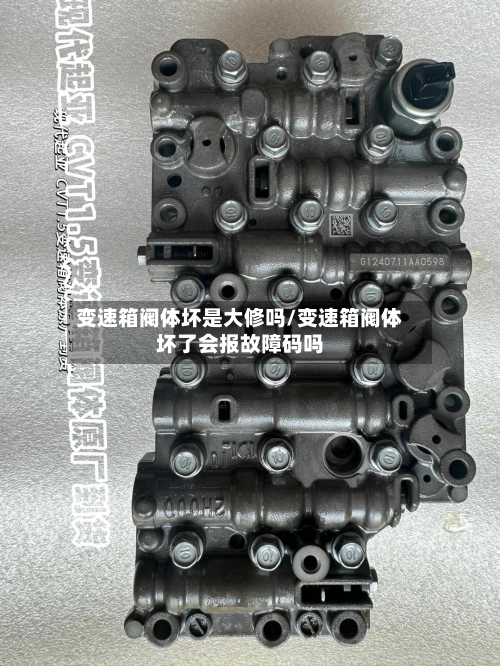 变速箱阀体坏是大修吗/变速箱阀体坏了会报故障码吗-第2张图片
