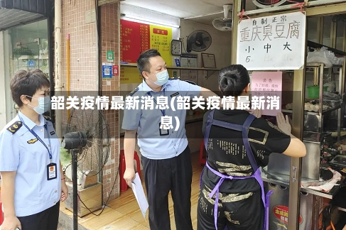 韶关疫情最新消息(韶关疫情最新消息)