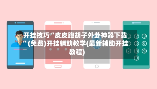 开挂技巧“皮皮跑胡子外卦神器下载”(免费)开挂辅助教学(最新辅助开挂教程)
