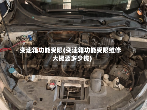 变速箱功能受限(变速箱功能受限维修大概要多少钱)