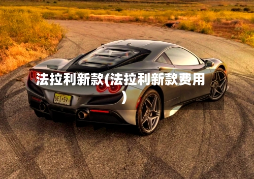 法拉利新款(法拉利新款费用)-第2张图片