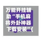 万能开挂辅助“手机麻将外卦神器下载安装”(免费)开挂辅助教学(最新辅助开挂教程)