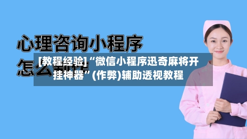 [教程经验]“微信小程序迅奇麻将开挂神器”(作弊)辅助透视教程-第3张图片