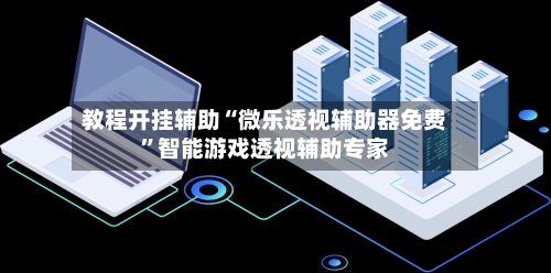 教程开挂辅助“微乐透视辅助器免费”智能游戏透视辅助专家