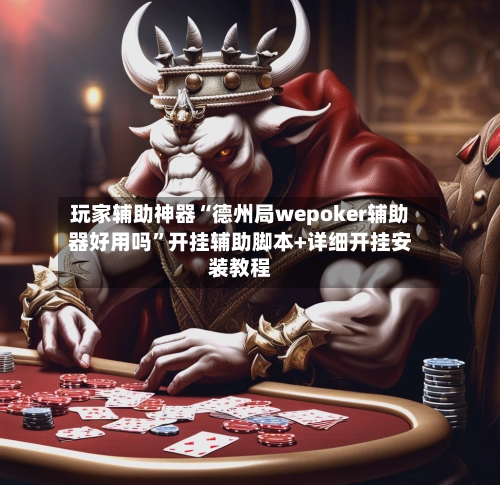 玩家辅助神器“德州局wepoker辅助器好用吗”开挂辅助脚本+详细开挂安装教程-第3张图片