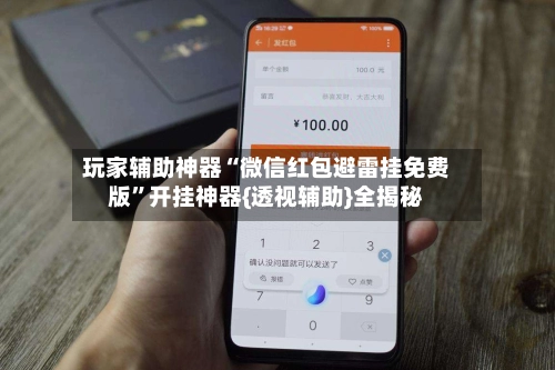 玩家辅助神器“微信红包避雷挂免费版”开挂神器{透视辅助}全揭秘-第2张图片