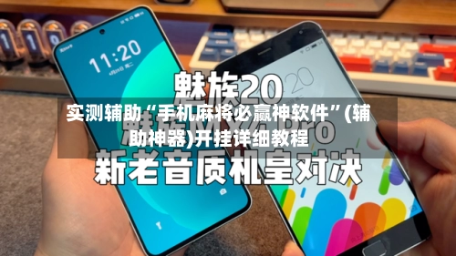 实测辅助“手机麻将必赢神软件”(辅助神器)开挂详细教程-第2张图片