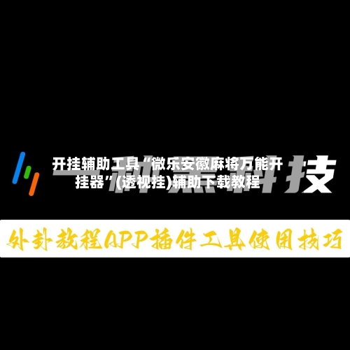 开挂辅助工具“微乐安徽麻将万能开挂器”(透视挂)辅助下载教程