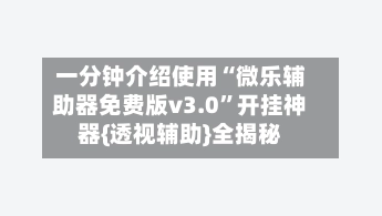一分钟介绍使用“微乐辅助器免费版v3.0	”开挂神器{透视辅助}全揭秘-第2张图片