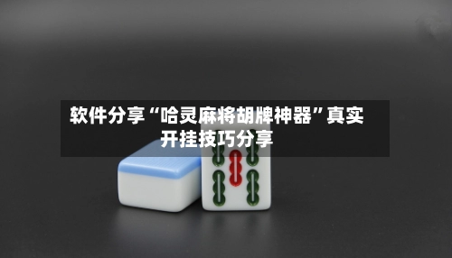 软件分享“哈灵麻将胡牌神器”真实开挂技巧分享-第3张图片