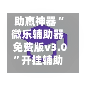 助赢神器“微乐辅助器免费版v3.0”开挂辅助脚本+详细开挂