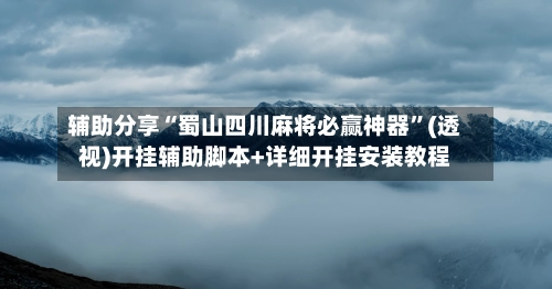 辅助分享“蜀山四川麻将必赢神器”(透视)开挂辅助脚本+详细开挂安装教程-第2张图片