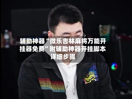 辅助神器“微乐吉林麻将万能开挂器免费”附辅助神器开挂脚本详细步骤-第3张图片