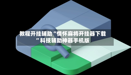 教程开挂辅助“情怀麻将开挂器下载”科技辅助神器手机版