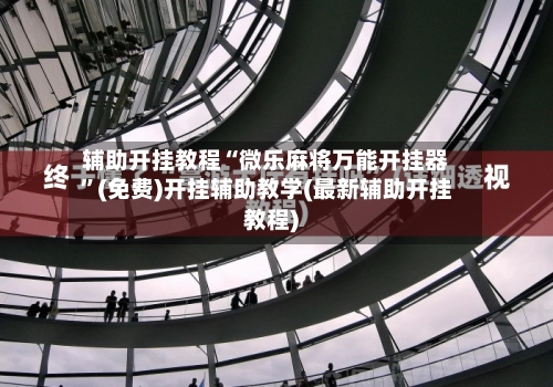 辅助开挂教程“微乐麻将万能开挂器	”(免费)开挂辅助教学(最新辅助开挂教程)-第2张图片
