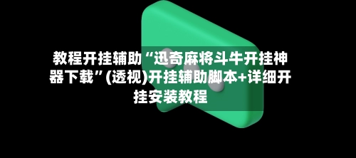 教程开挂辅助“迅奇麻将斗牛开挂神器下载”(透视)开挂辅助脚本+详细开挂安装教程-第2张图片