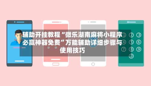 辅助开挂教程“微乐湖南麻将小程序必赢神器免费	”万能辅助详细步骤与使用技巧-第2张图片