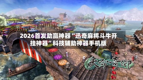 2026首发助赢神器“迅奇麻将斗牛开挂神器”科技辅助神器手机版
