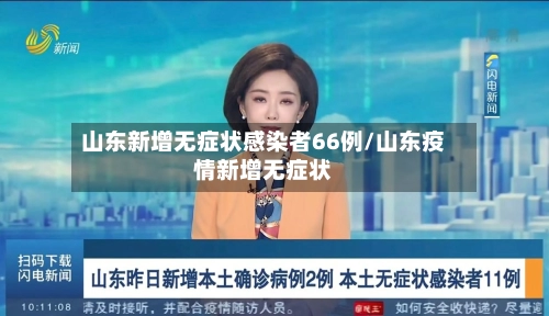 山东新增无症状感染者66例/山东疫情新增无症状