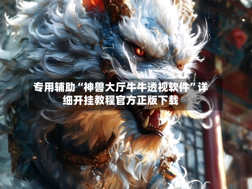 专用辅助“神兽大厅牛牛透视软件	”详细开挂教程官方正版下载-第3张图片