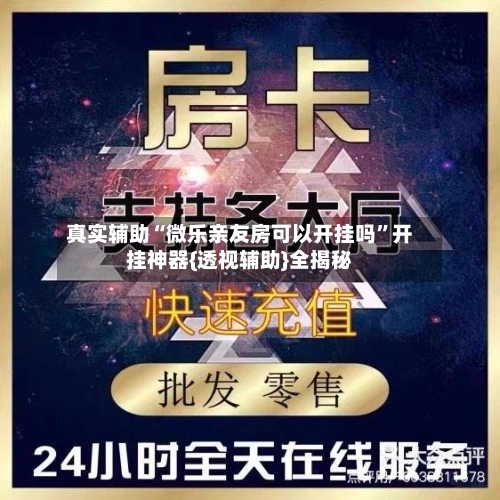 真实辅助“微乐亲友房可以开挂吗”开挂神器{透视辅助}全揭秘-第2张图片