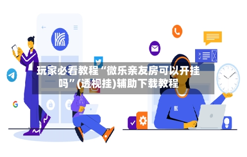 玩家必看教程“微乐亲友房可以开挂吗”(透视挂)辅助下载教程-第2张图片