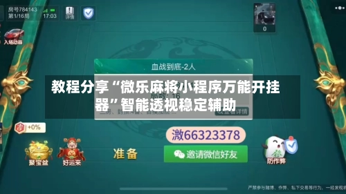 教程分享“微乐麻将小程序万能开挂器”智能透视稳定辅助-第2张图片