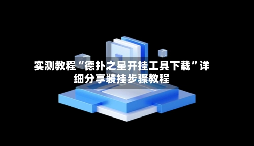 实测教程“德扑之星开挂工具下载”详细分享装挂步骤教程
