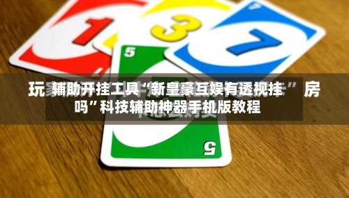 辅助开挂工具“新皇豪互娱有透视挂吗	”科技辅助神器手机版教程-第2张图片