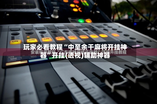玩家必看教程“中至余干麻将开挂神器”开挂(透视)辅助神器-第2张图片