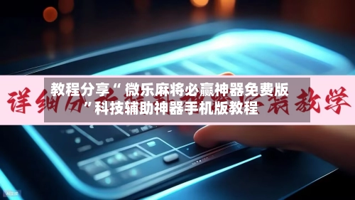 教程分享“ 微乐麻将必赢神器免费版”科技辅助神器手机版教程-第2张图片