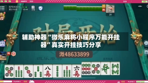 辅助神器“微乐麻将小程序万能开挂器	”真实开挂技巧分享-第2张图片