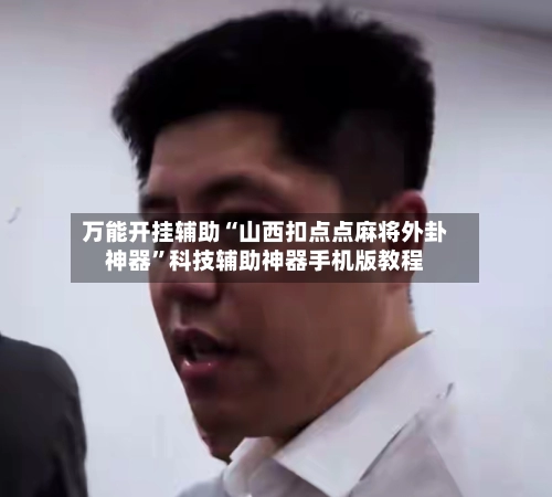 万能开挂辅助“山西扣点点麻将外卦神器”科技辅助神器手机版教程-第3张图片