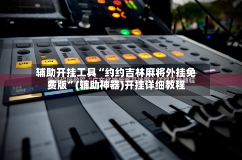 辅助开挂工具“约约吉林麻将外挂免费版”(辅助神器)开挂详细教程-第3张图片