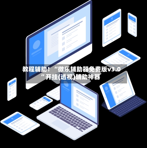 教程辅助！“微乐辅助器免费版v3.0”开挂(透视)辅助神器