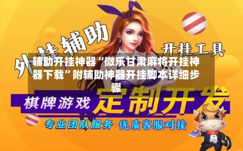 辅助开挂神器“微乐甘肃麻将开挂神器下载”附辅助神器开挂脚本详细步骤-第3张图片