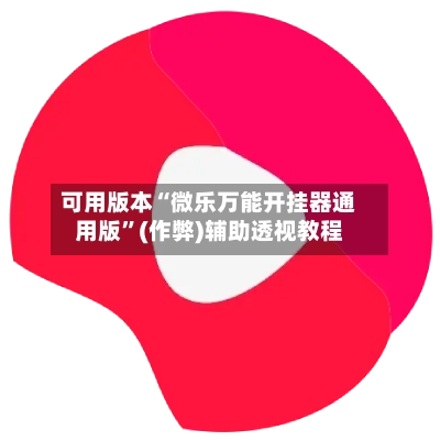 可用版本“微乐万能开挂器通用版”(作弊)辅助透视教程-第2张图片