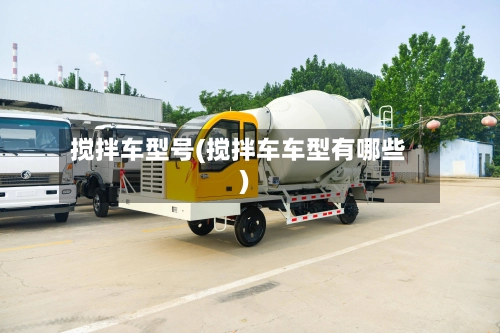 搅拌车型号(搅拌车车型有哪些)-第2张图片