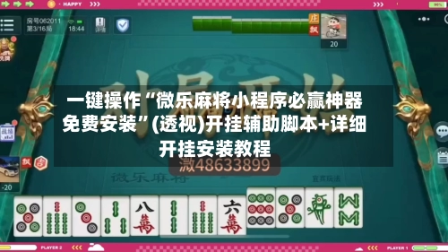 一键操作“微乐麻将小程序必赢神器免费安装”(透视)开挂辅助脚本+详细开挂安装教程