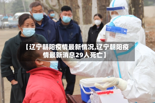 【辽宁朝阳疫情最新情况,辽宁朝阳疫情最新消息29人死亡】-第2张图片