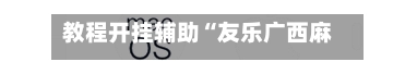 教程开挂辅助“友乐广西麻将开挂教程”(透视)开挂辅助脚本+详细开挂安装教程