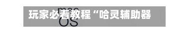 玩家必看教程“哈灵辅助器(免费版)”(免费)开挂辅助教学(最新辅助开挂教程)