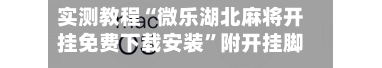 实测教程“微乐湖北麻将开挂免费下载安装”附开挂脚本详细教程