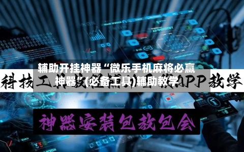 辅助开挂神器“微乐手机麻将必赢神器	”(必备工具)辅助教学-第2张图片