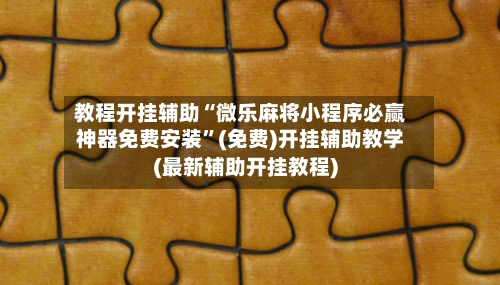 教程开挂辅助“微乐麻将小程序必赢神器免费安装	”(免费)开挂辅助教学(最新辅助开挂教程)-第2张图片