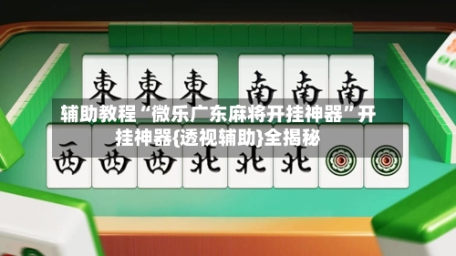 辅助教程“微乐广东麻将开挂神器	”开挂神器{透视辅助}全揭秘-第2张图片